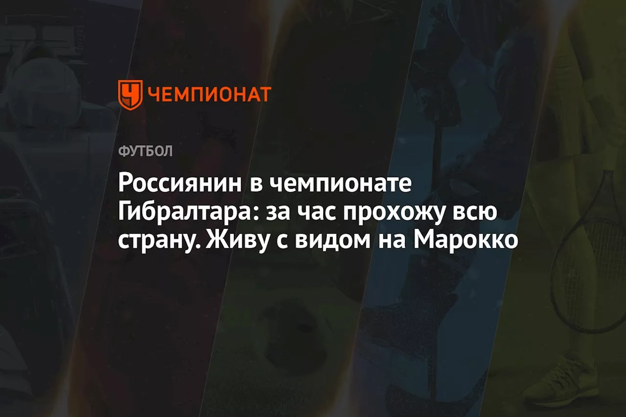 Россиянин в чемпионате Гибралтара: за час прохожу всю страну. Живу с видом на Марокко