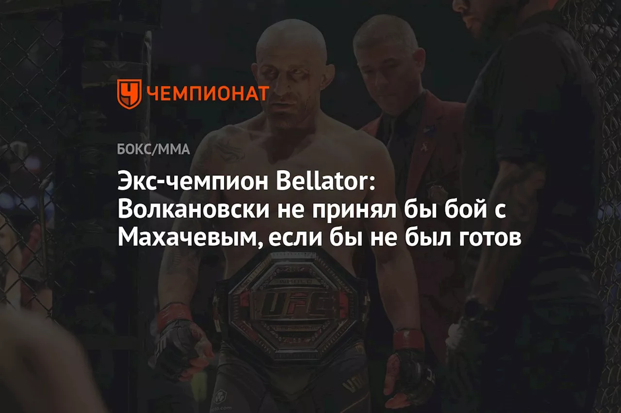 Экс-чемпион Bellator: Волкановски не принял бы бой с Махачевым, если бы не был готов