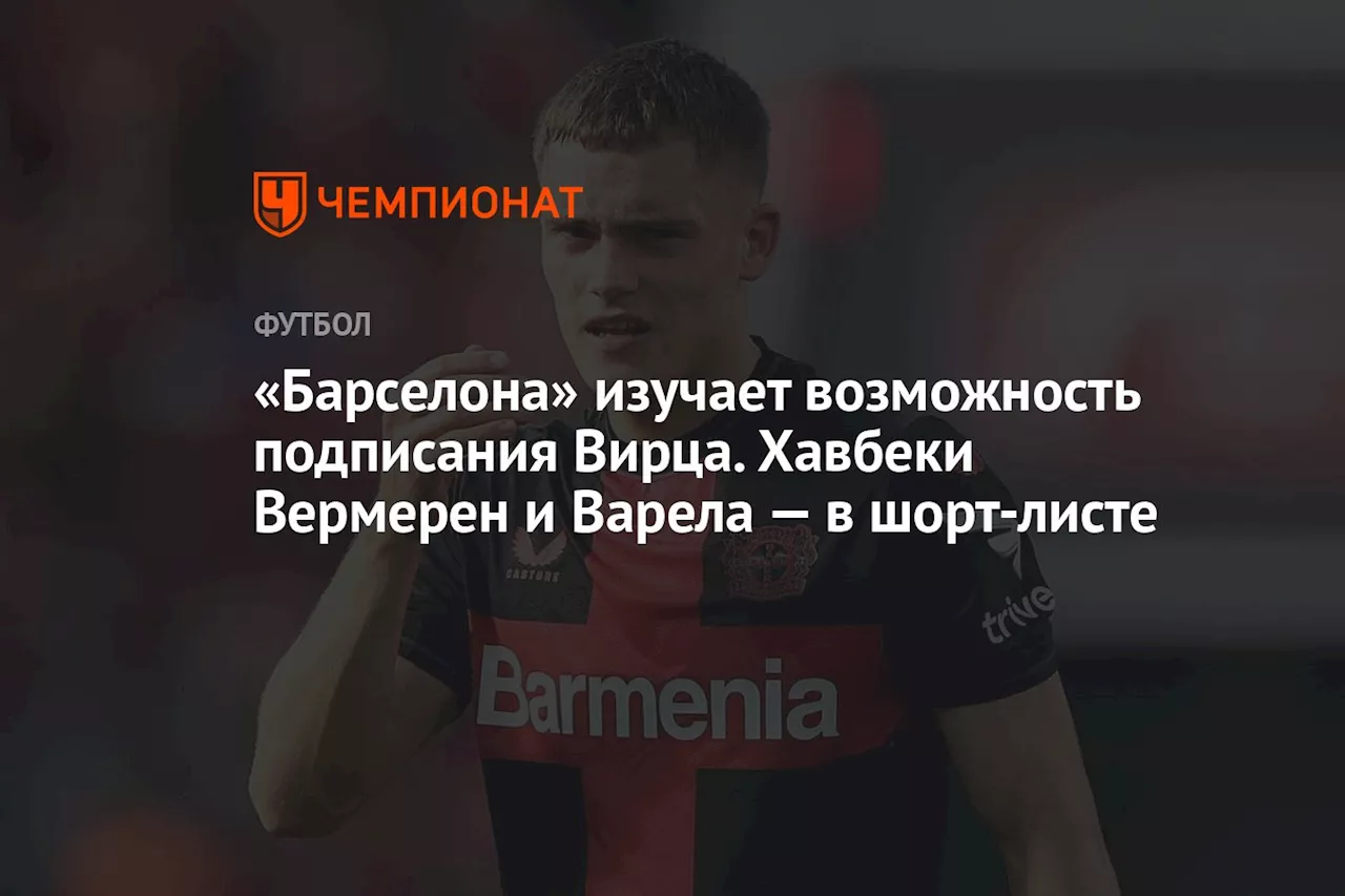 «Барселона» изучает возможность подписания Вирца. Хавбеки Вермерен и Варела — в шорт-листе