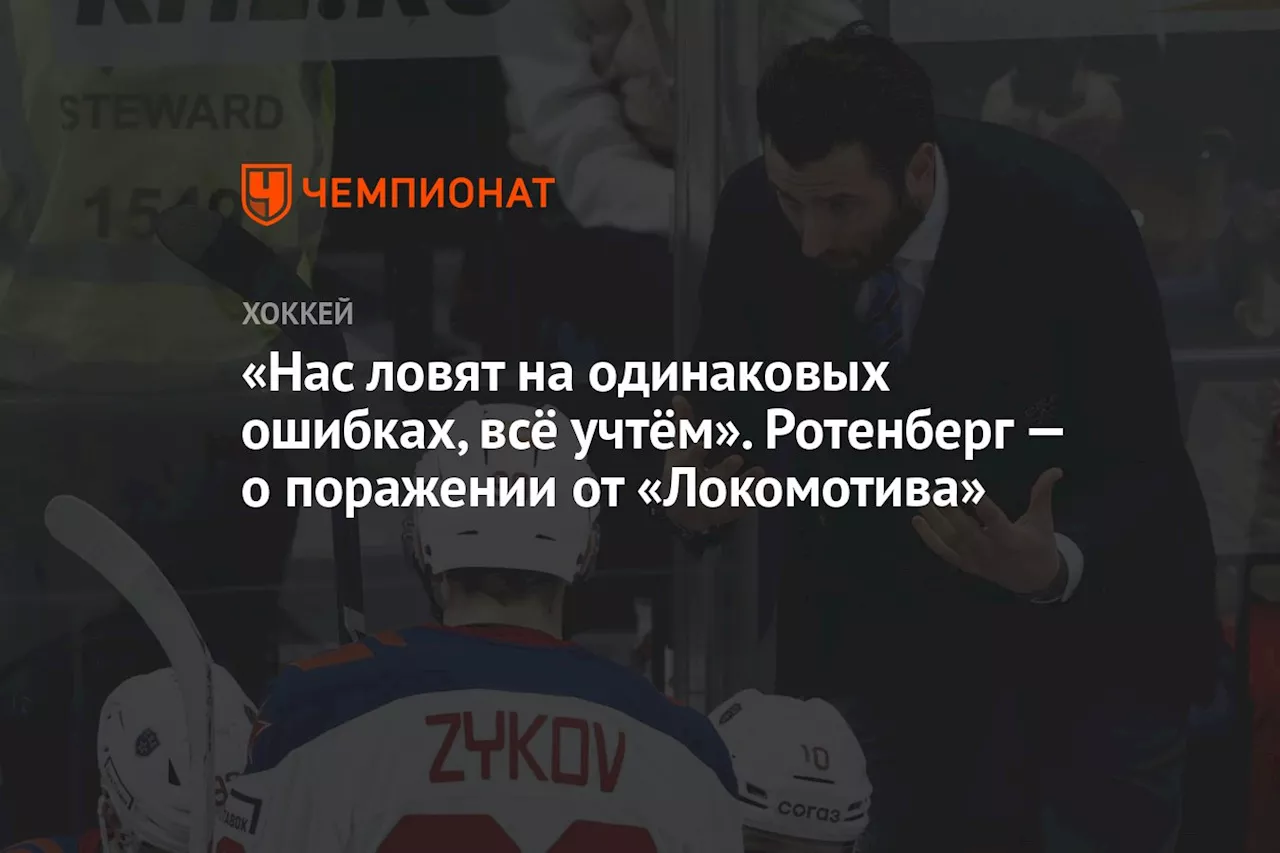 «Нас ловят на одинаковых ошибках, всё учтём». Ротенберг — о поражении от «Локомотива»