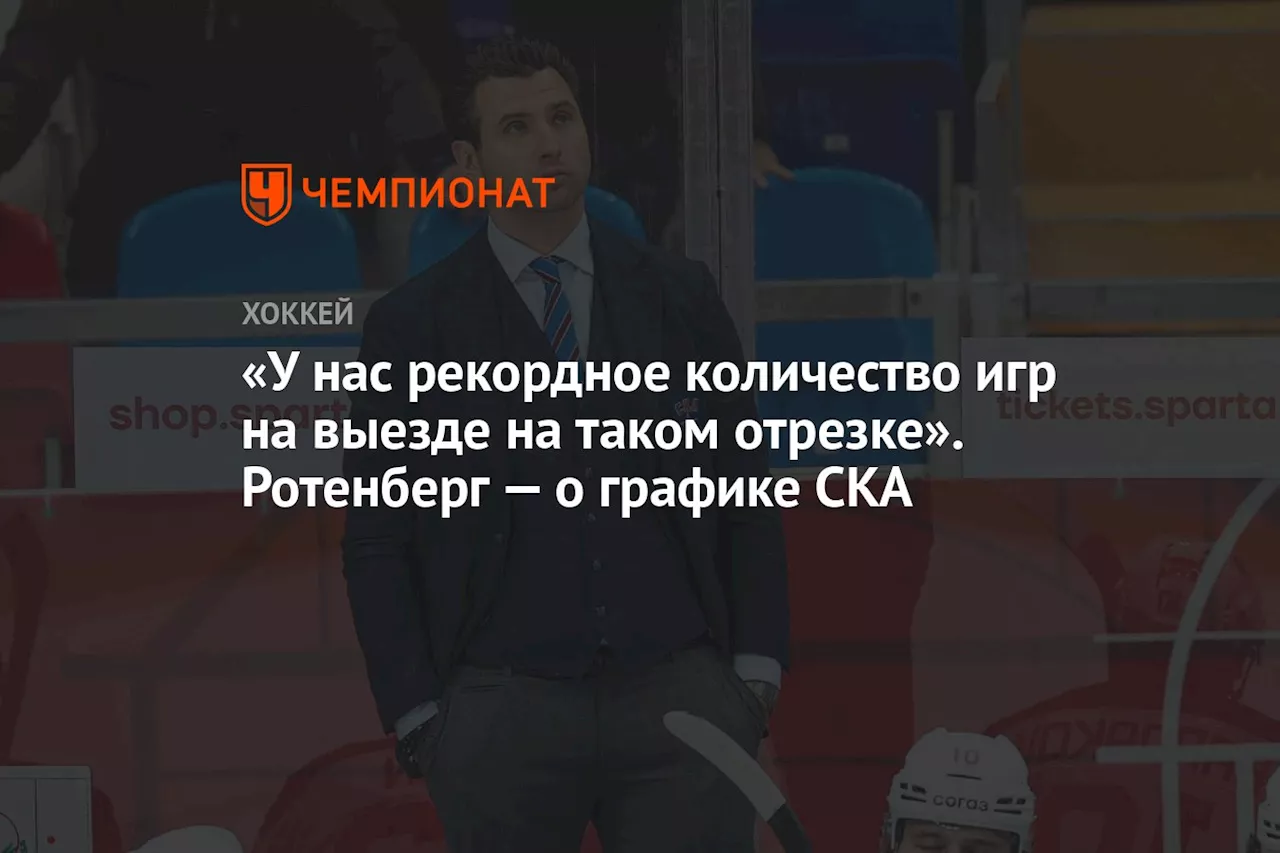 «У нас рекордное количество игр на выезде на таком отрезке». Ротенберг — о графике СКА