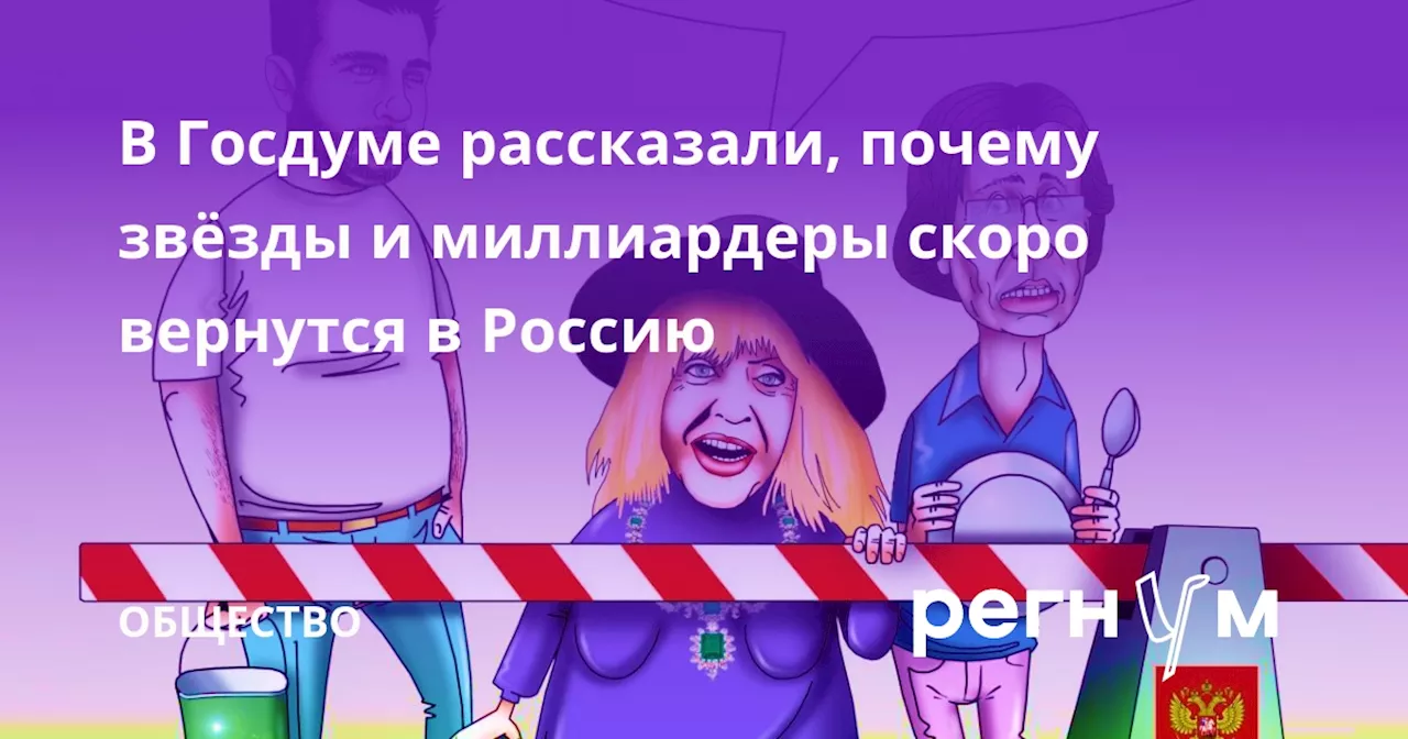 В Госдуме рассказали, почему звёзды и миллиардеры скоро вернутся в Россию