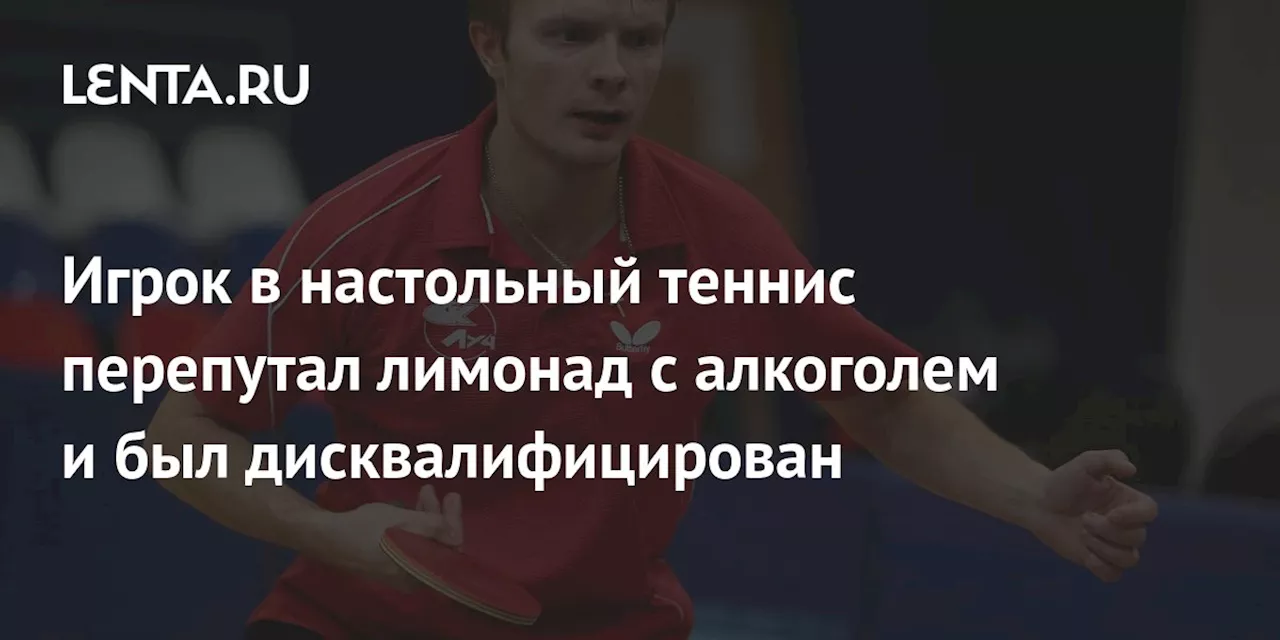 Игрок в настольный теннис перепутал лимонад с алкоголем и был дисквалифицирован