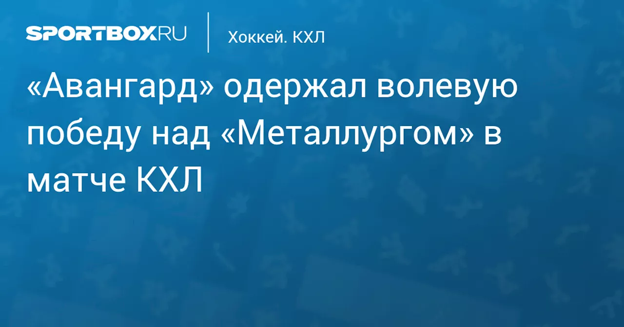 «Авангард» одержал волевую победу над «Металлургом» в матче КХЛ