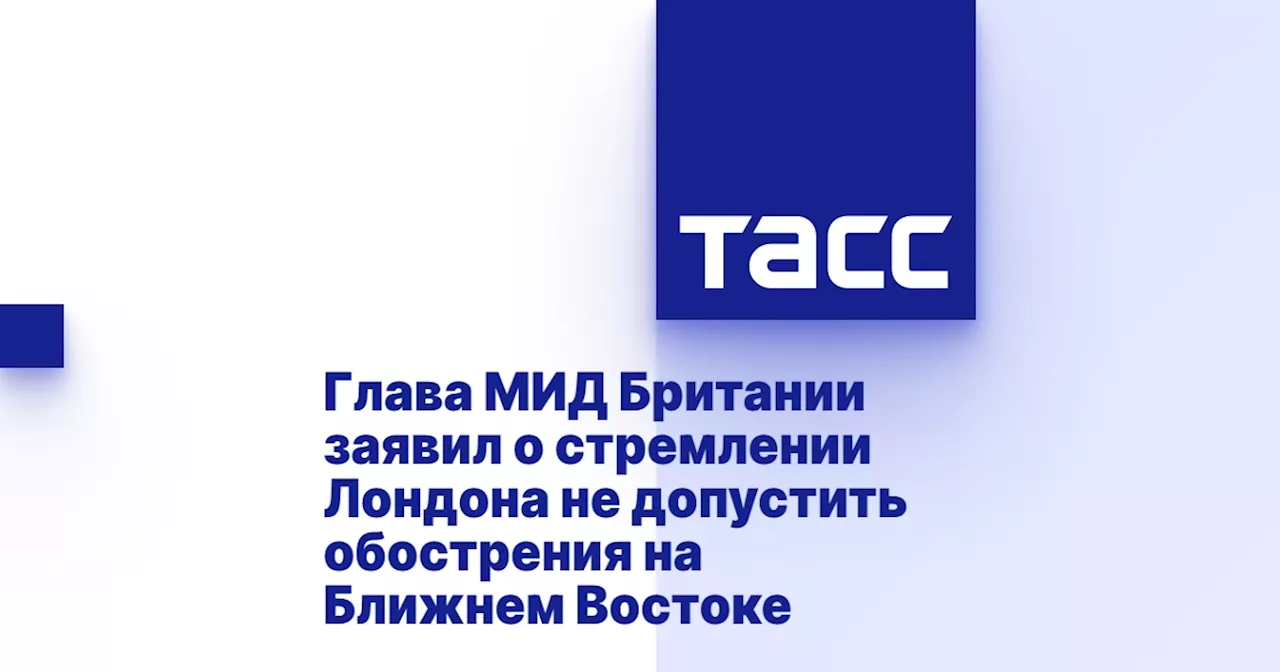 Глава МИД Британии заявил о стремлении Лондона не допустить обострения на Ближнем Востоке