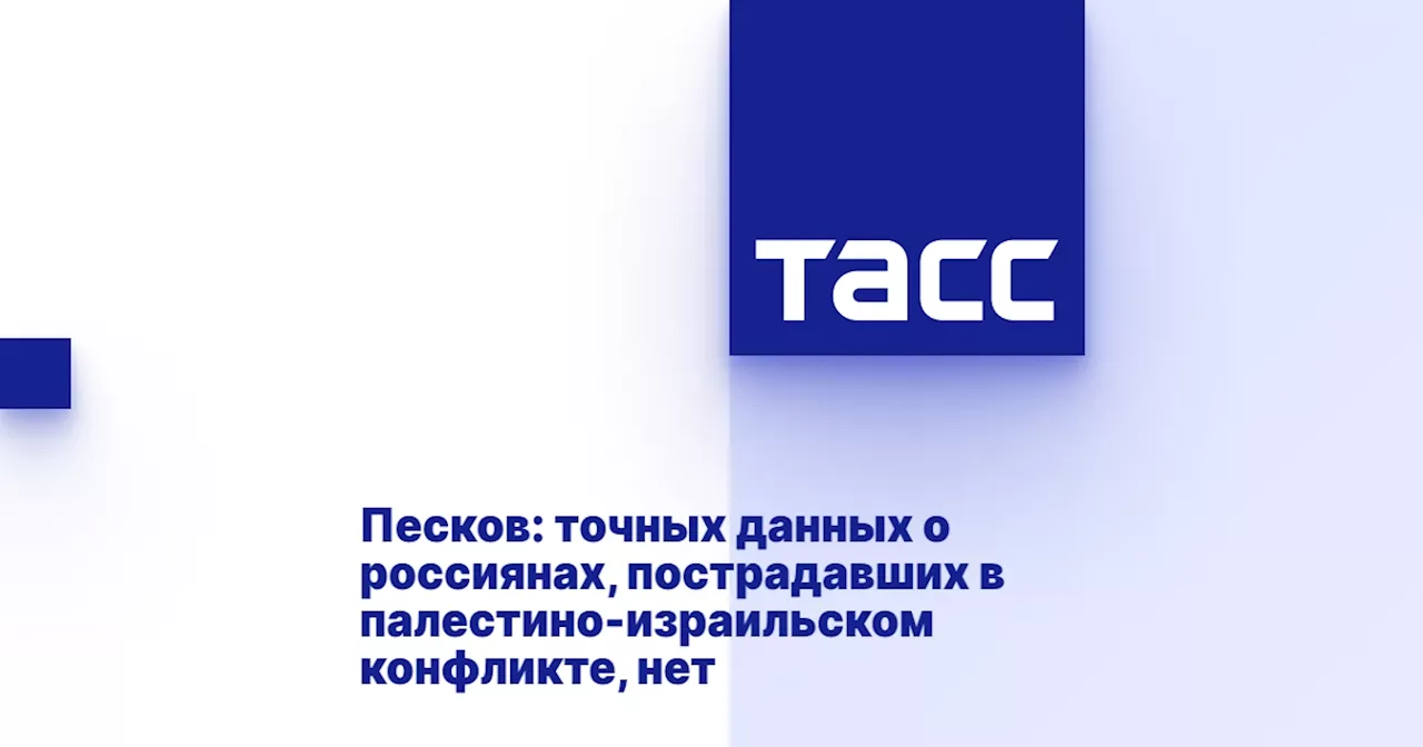 Песков: точных данных о россиянах, пострадавших в палестино-израильском конфликте, нет