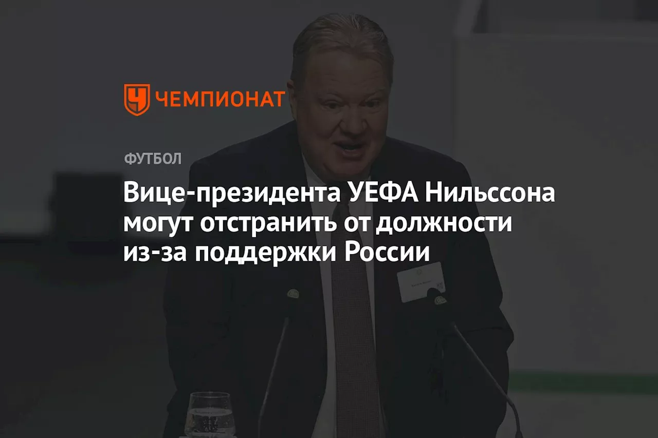 Вице-президента УЕФА Нильссона могут отстранить от должности из-за поддержки России