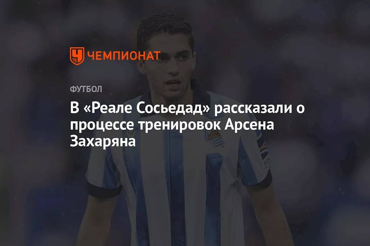 В «Реале Сосьедад» рассказали о процессе тренировок Арсена Захаряна