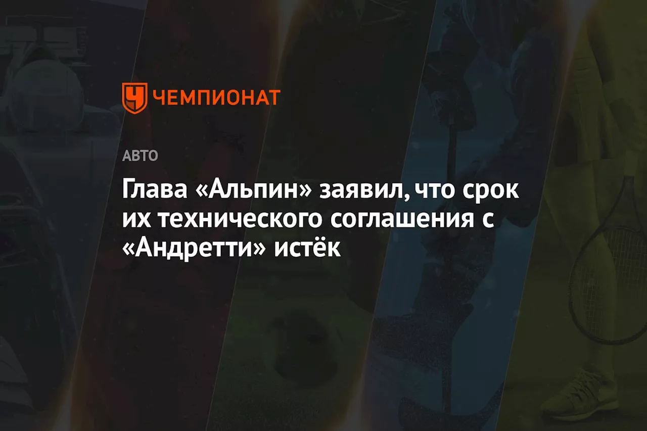 Глава «Альпин» заявил, что срок их технического соглашения с «Андретти» истёк