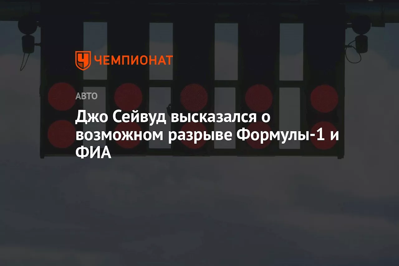 Джо Сейвуд высказался о возможном разрыве Формулы-1 и ФИА