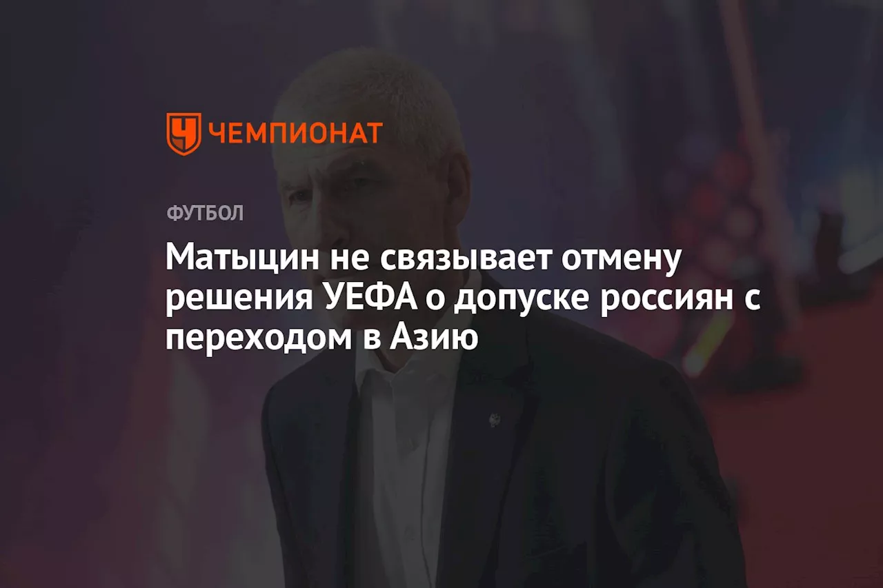 Матыцин не связывает отмену решения УЕФА о допуске россиян с переходом в Азию