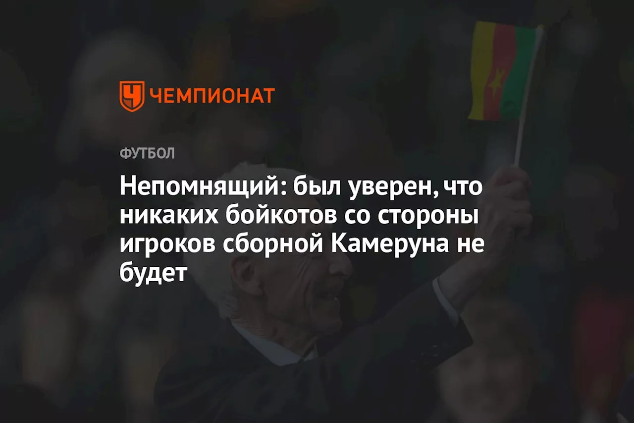 Непомнящий: был уверен, что никаких бойкотов со стороны игроков сборной Камеруна не будет