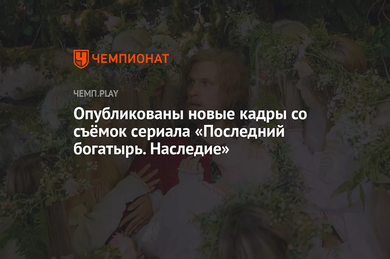 Опубликованы новые кадры со съёмок сериала «Последний богатырь. Наследие»