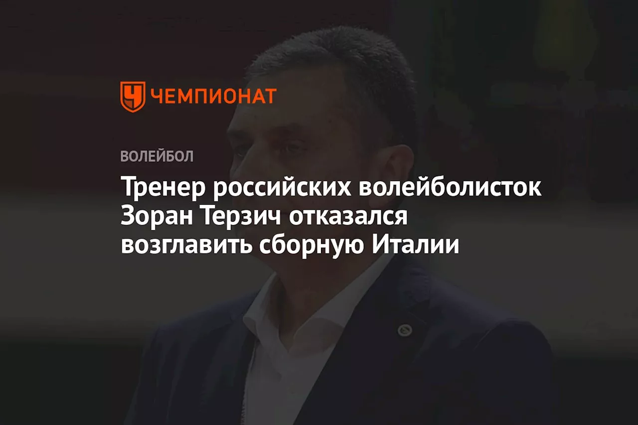 Тренер российских волейболисток Зоран Терзич отказался возглавить сборную Италии