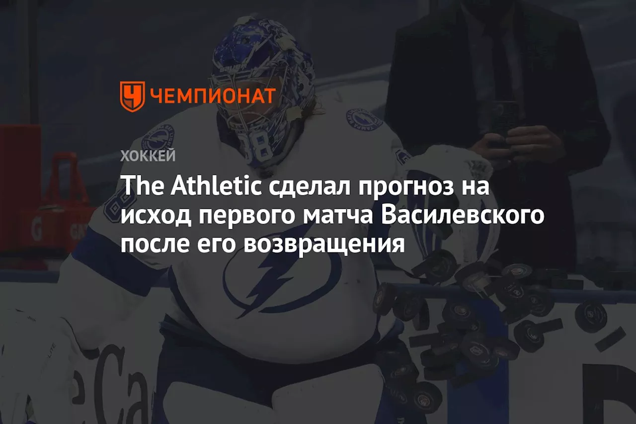 The Athletic сделал прогноз на исход первого матча Василевского после его возвращения