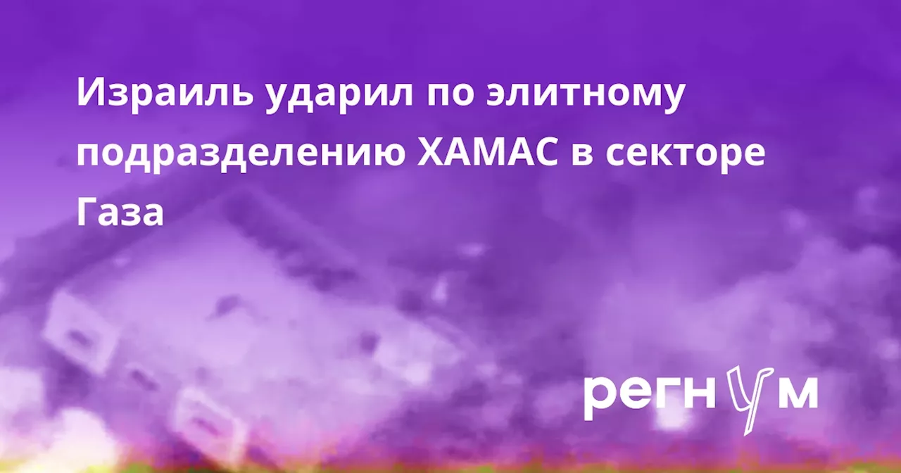 Израиль ударил по элитному подразделению ХАМАС в секторе Газа