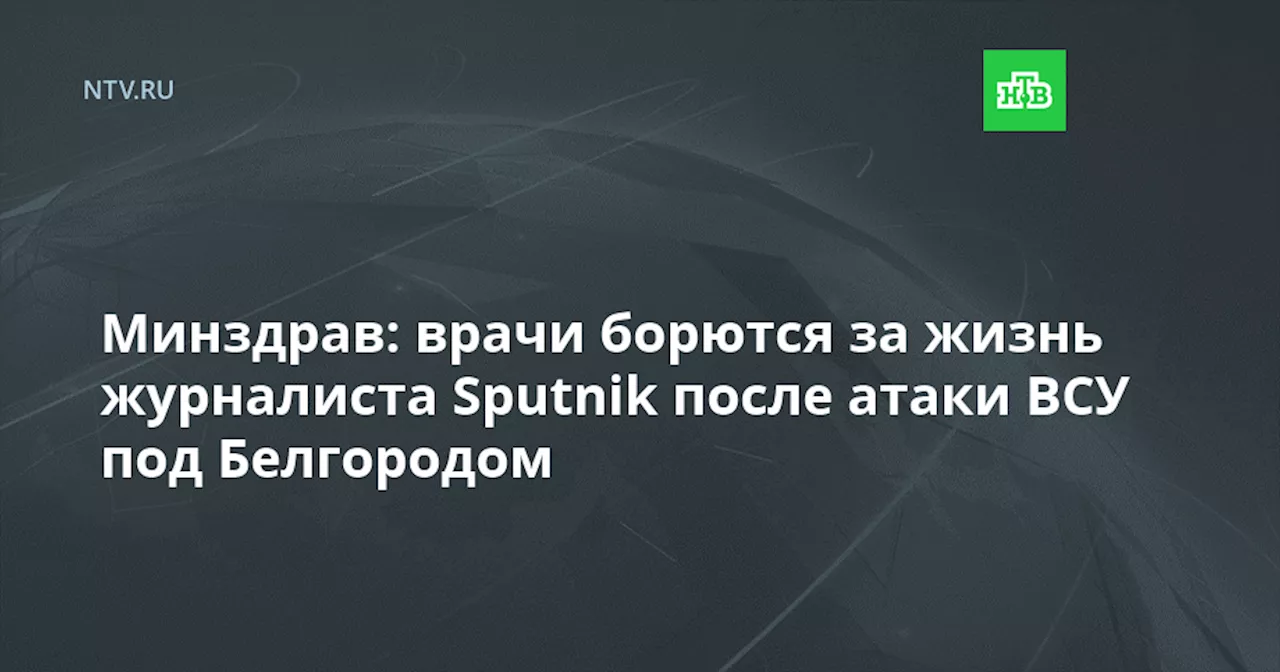 Минздрав: врачи борются за жизнь журналиста Sputnik после атаки ВСУ под Белгородом