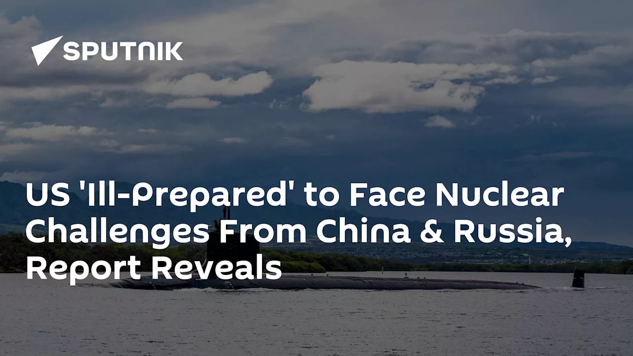 US 'Ill-Prepared' to Face Nuclear Challenges From China & Russia, Report Reveals