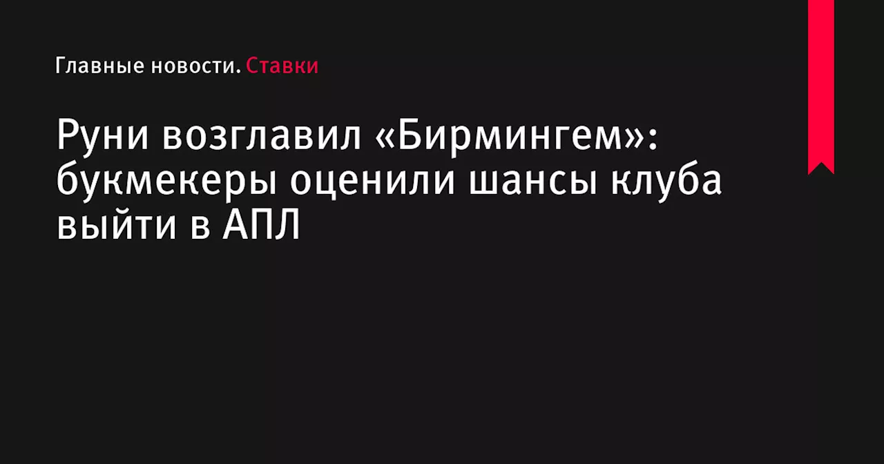 Руни возглавил «Бирмингем»: букмекеры оценили шансы клуба выйти в АПЛ