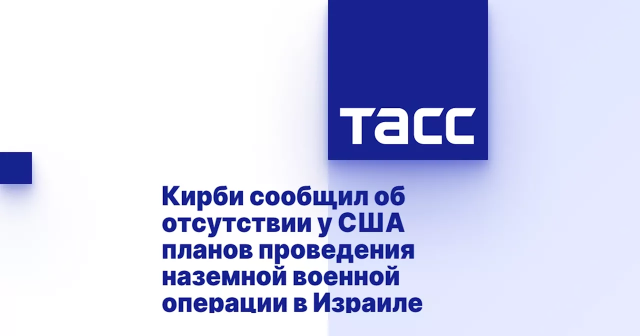 Кирби сообщил об отсутствии у США планов проведения наземной военной операции в Израиле