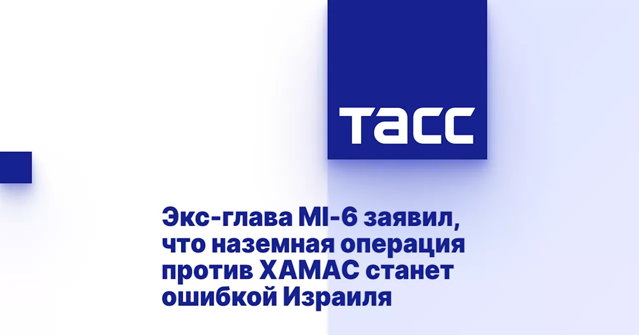 Экс-глава MI-6 заявил, что наземная операция против ХАМАС станет ошибкой Израиля