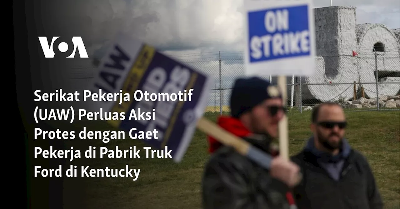 Serikat Pekerja Otomotif (UAW) Perluas Aksi Protes dengan Gaet Pekerja di Pabrik Truk Ford di Kentucky