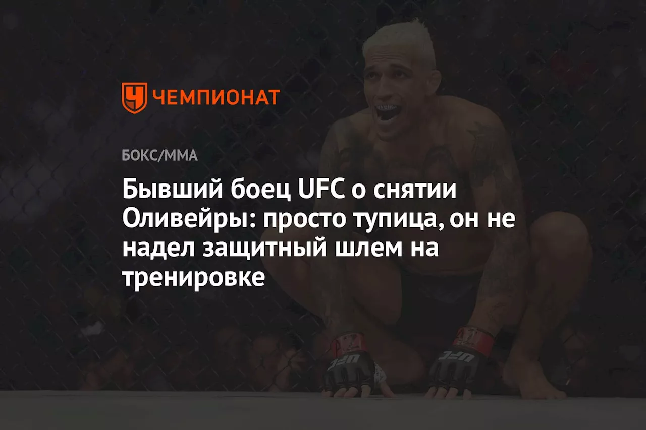 Бывший боец UFC о снятии Оливейры: просто тупица, он не надел защитный шлем на тренировке