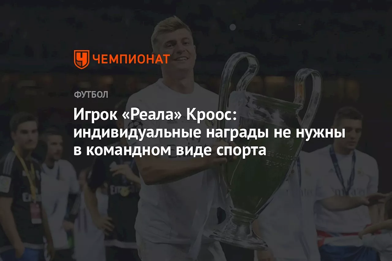 Игрок «Реала» Кроос: индивидуальные награды не нужны в командном виде спорта