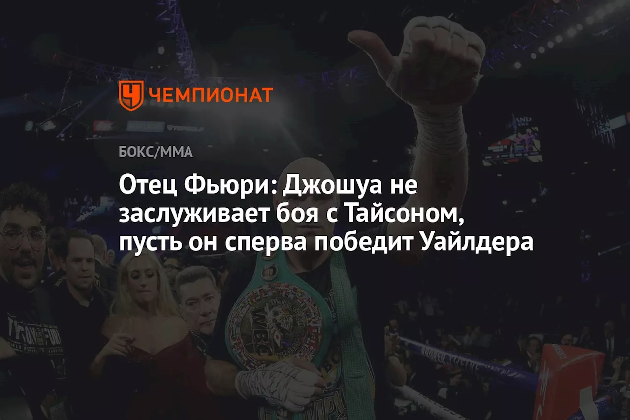 Отец Фьюри: Джошуа не заслуживает боя с Тайсоном, пусть он сперва победит Уайлдера