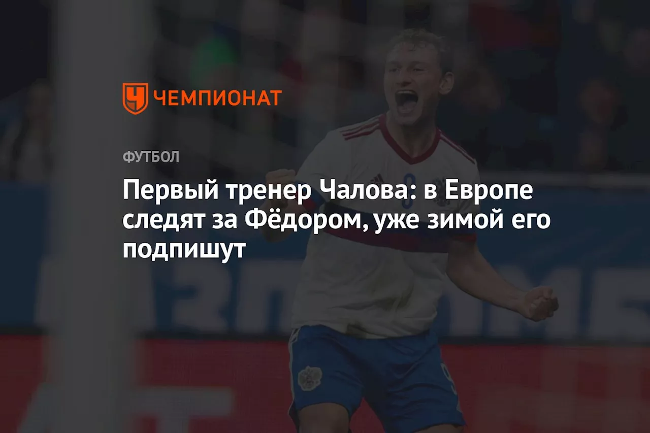 Первый тренер Чалова: в Европе следят за Фёдором, уже зимой его, возможно, подпишут