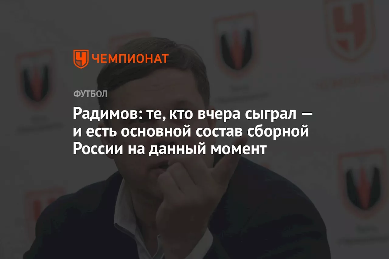 Радимов: те, кто вчера сыграл — и есть основной состав сборной России на данный момент