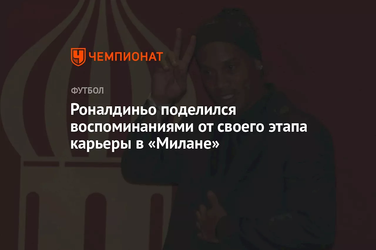 Роналдиньо поделился воспоминаниями от своего этапа карьеры в «Милане»