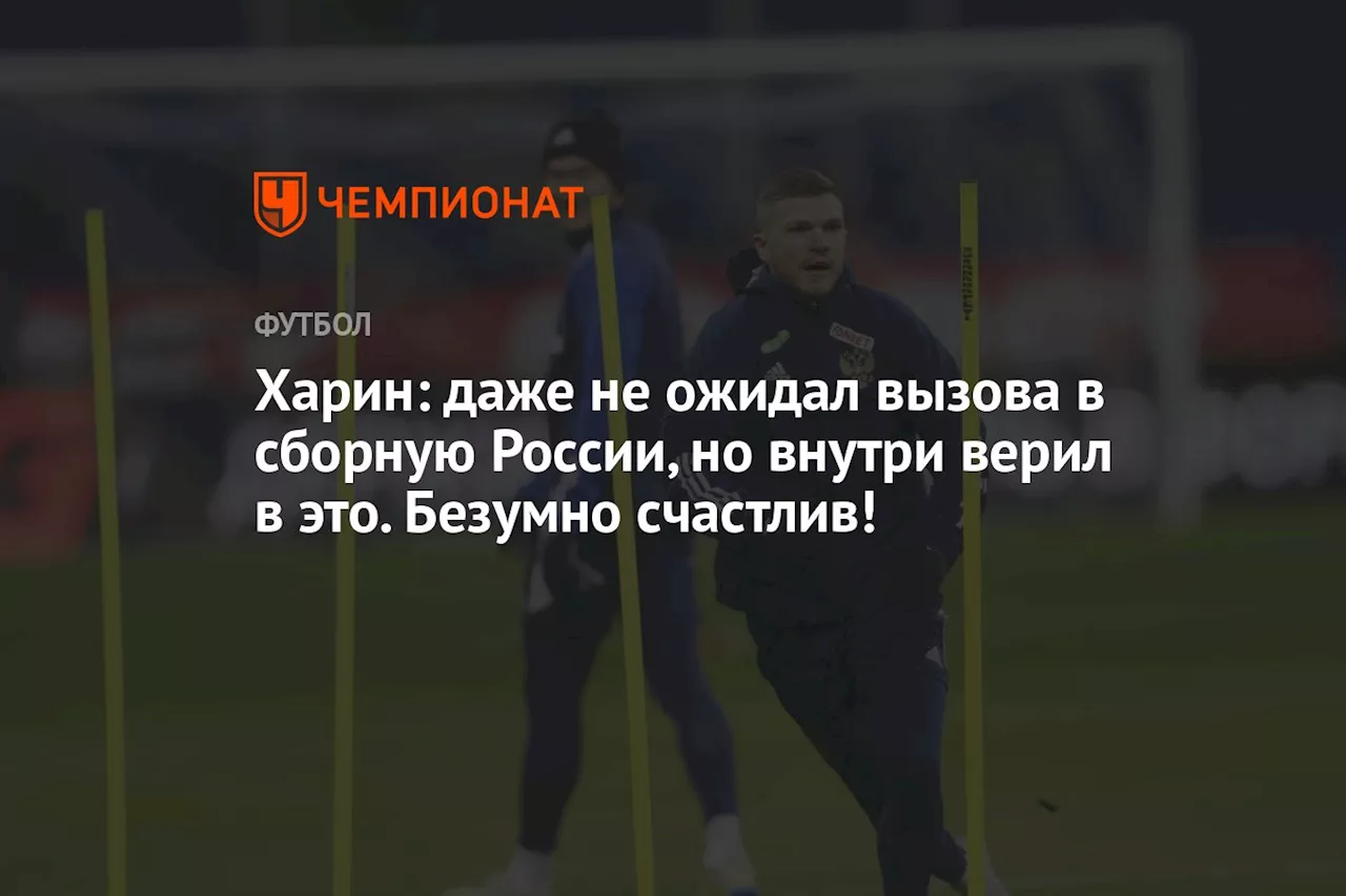 Харин: даже не ожидал вызова в сборную России, но внутри верил в это. Безумно счастлив!