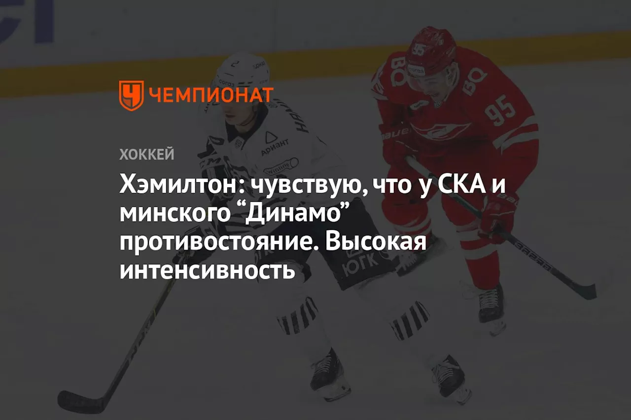 Хэмилтон: чувствую, что у СКА и минского “Динамо” противостояние. Высокая интенсивность