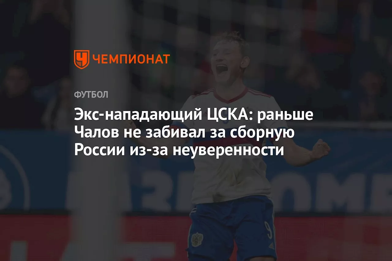 Экс-нападающий ЦСКА: раньше Чалов не забивал за сборную России из-за неуверенности