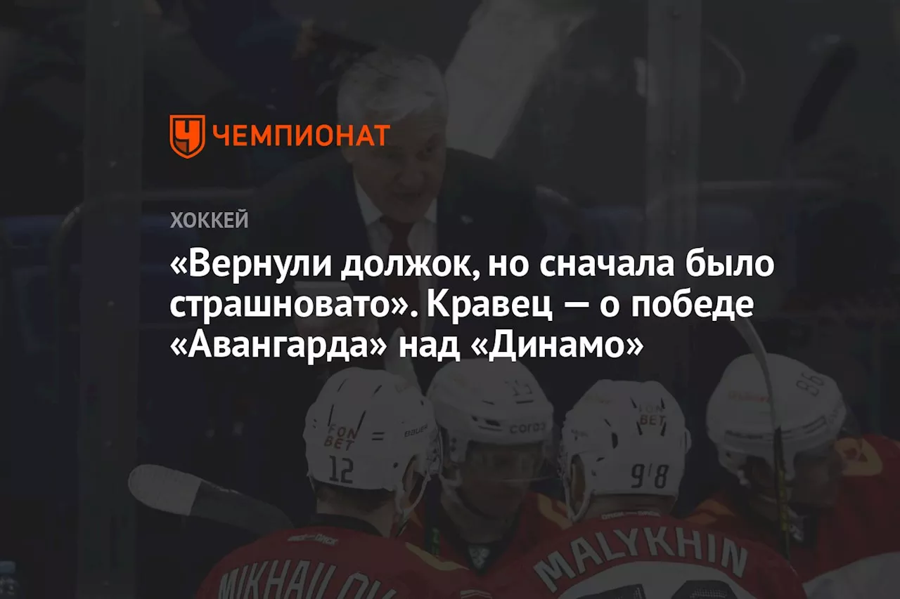 «Вернули должок, но сначала было страшновато». Кравец — о победе «Авангарда» над «Динамо»