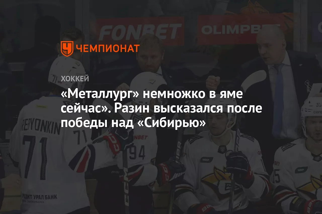 «Металлург» немножко в яме сейчас». Разин высказался после победы над «Сибирью»