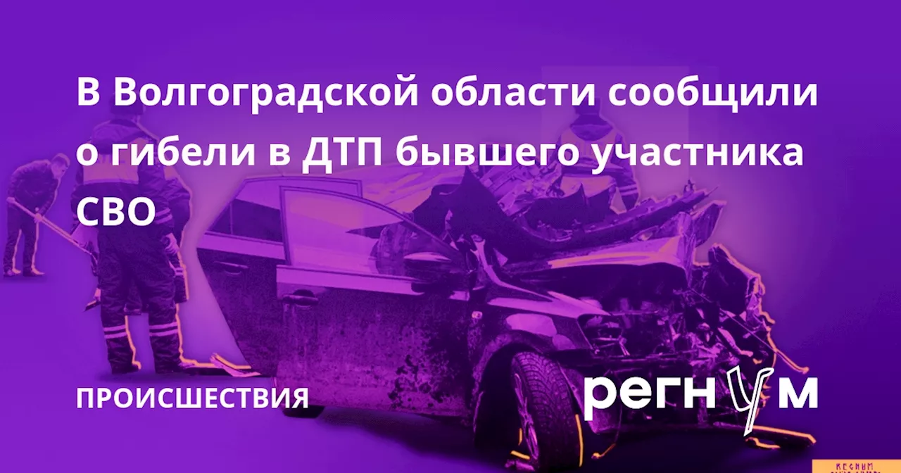 В Волгоградской области сообщили о гибели в ДТП бывшего участника СВО