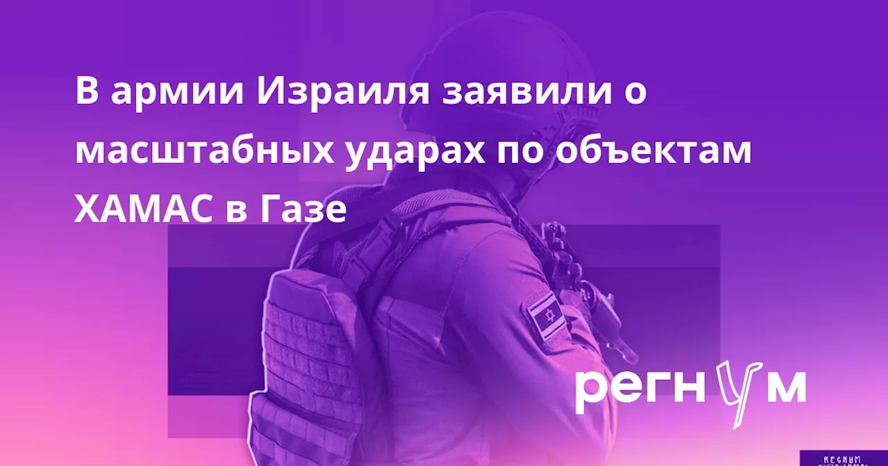 В армии Израиля заявили о масштабных ударах по объектам ХАМАС в Газе