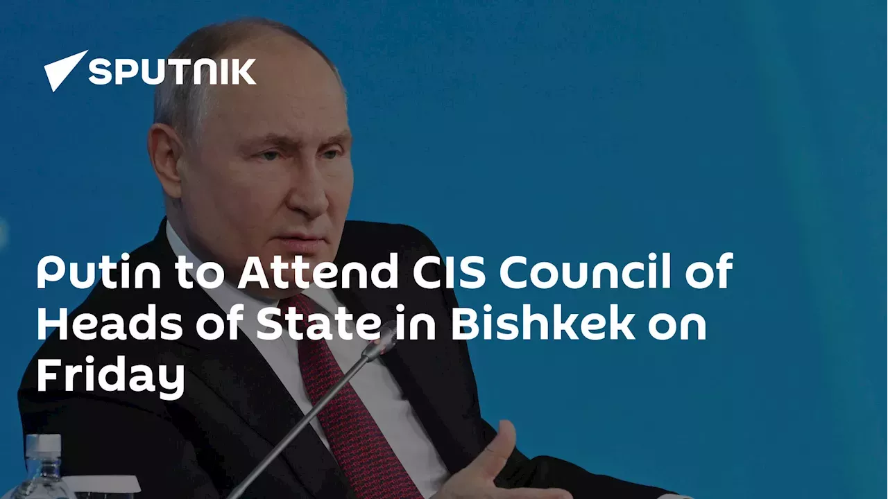 Putin To Attend CIS Council Of Heads Of State In Bishkek On Friday