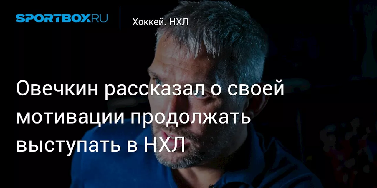 Овечкин рассказал о своей мотивации продолжать выступать в НХЛ