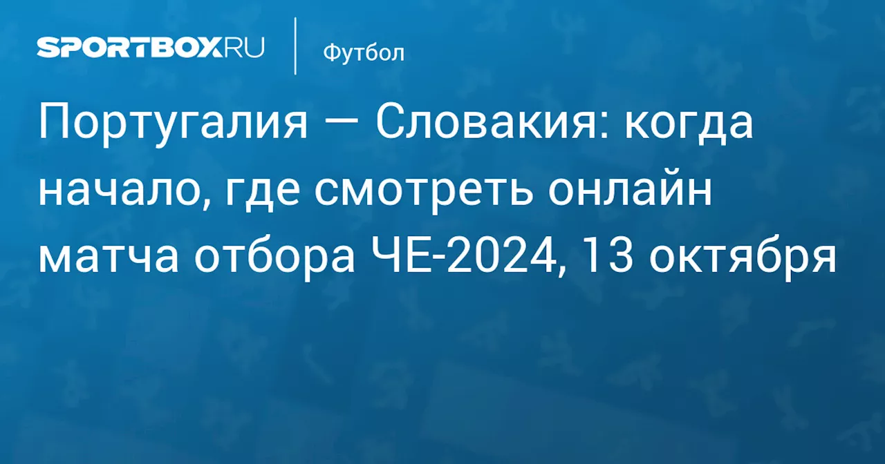 Португалия — Словакия: когда начало, где смотреть онлайн матча отбора ЧЕ‑2024, 13 октября