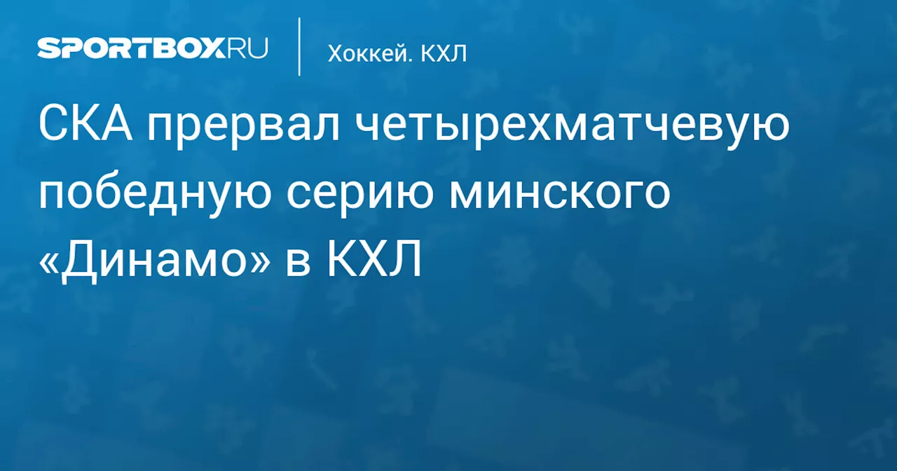 СКА прервал четырехматчевую победную серию минского «Динамо» в КХЛ