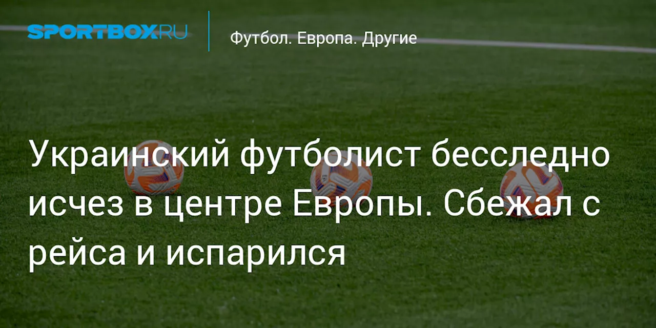 Украинский футболист бесследно исчез в центре Европы. Сбежал с рейса и испарился