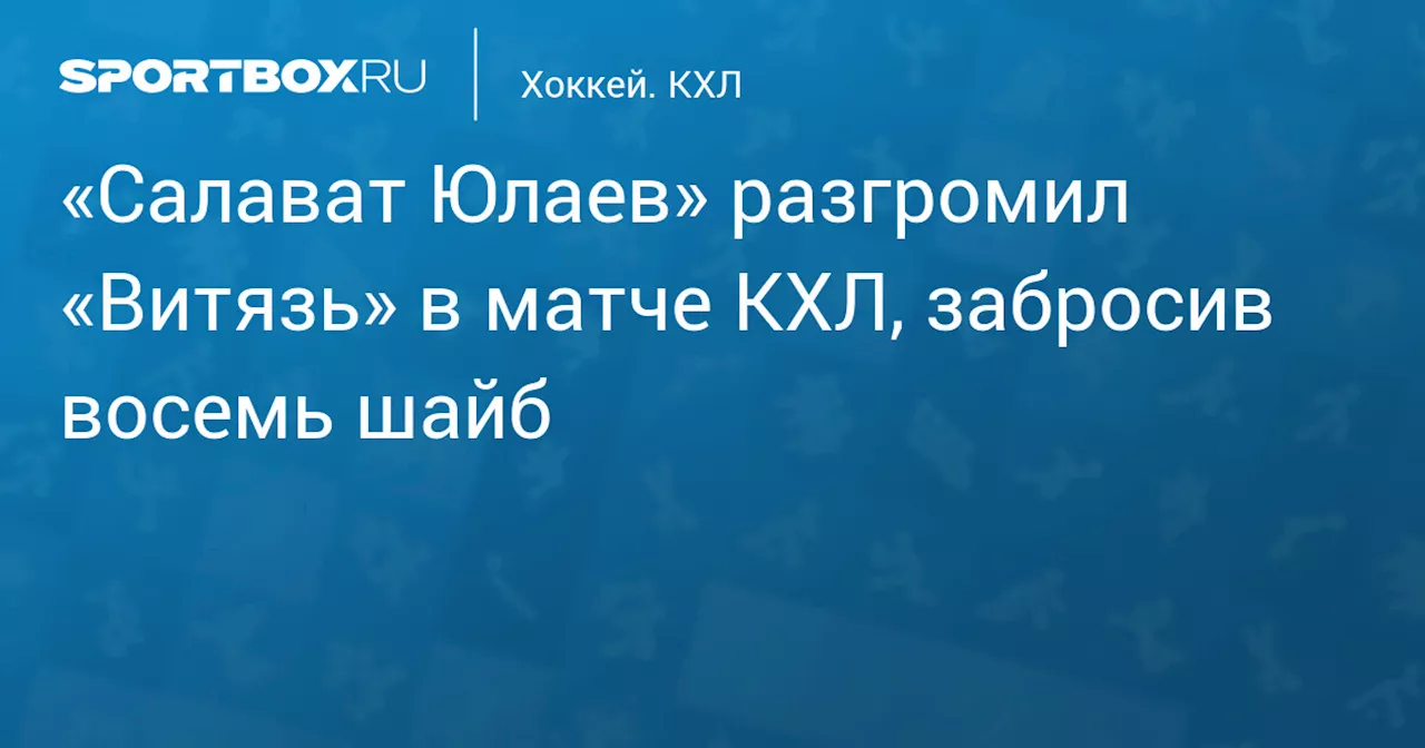 «Салават Юлаев» разгромил «Витязь» в матче КХЛ, забросив восемь шайб