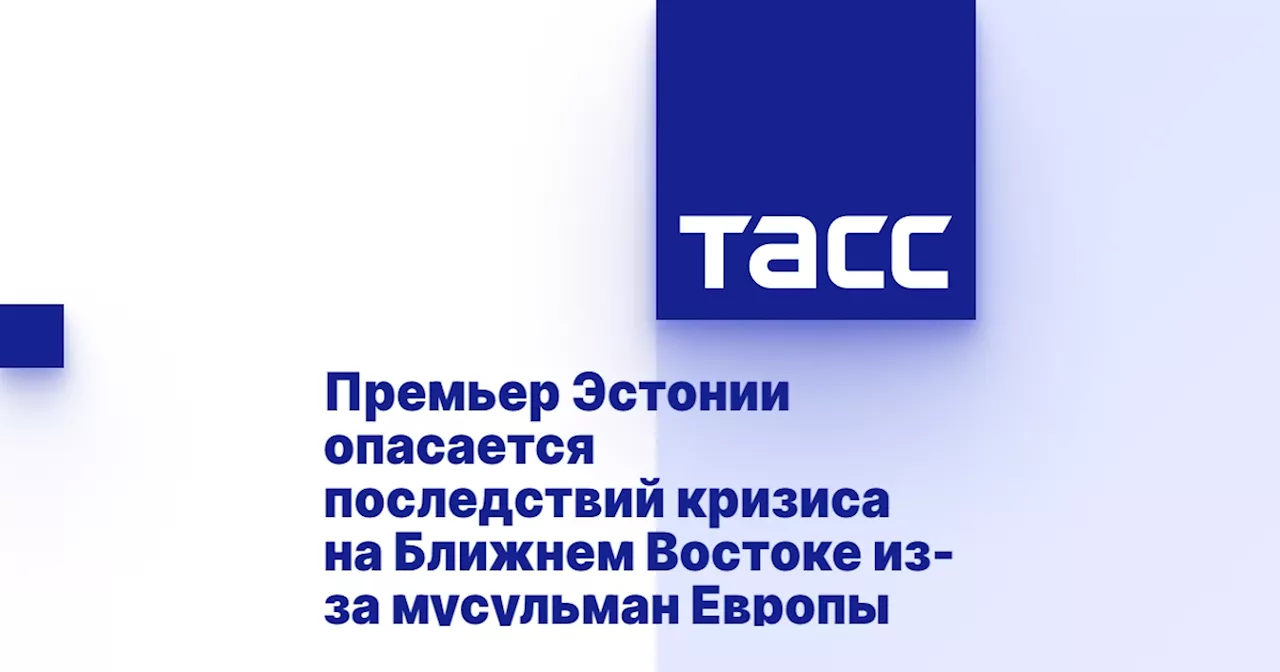 Премьер Эстонии опасается последствий кризиса на Ближнем Востоке из-за мусульман Европы