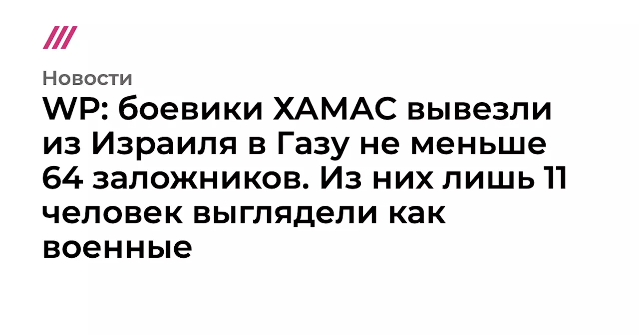 WP: боевики ХАМАС вывезли из Израиля в Газу не меньше 64 заложников. Из них лишь 11 человек выглядели как ...