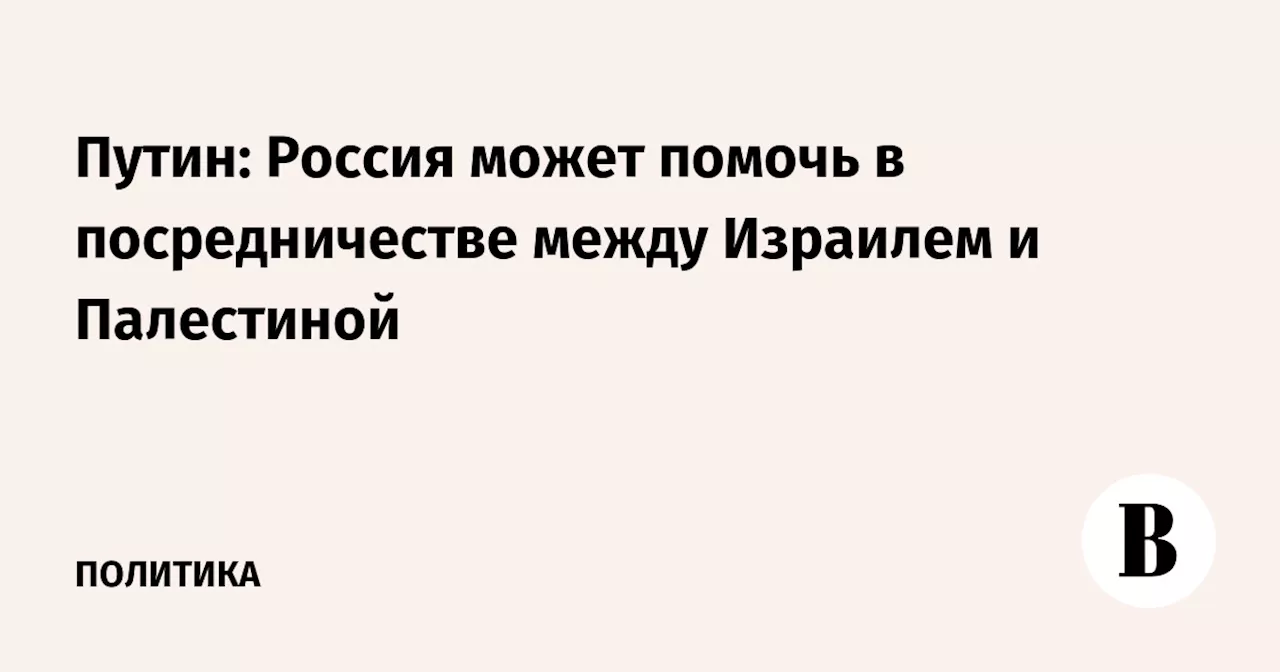 Путин: Россия может помочь в посредничестве между Израилем и Палестиной