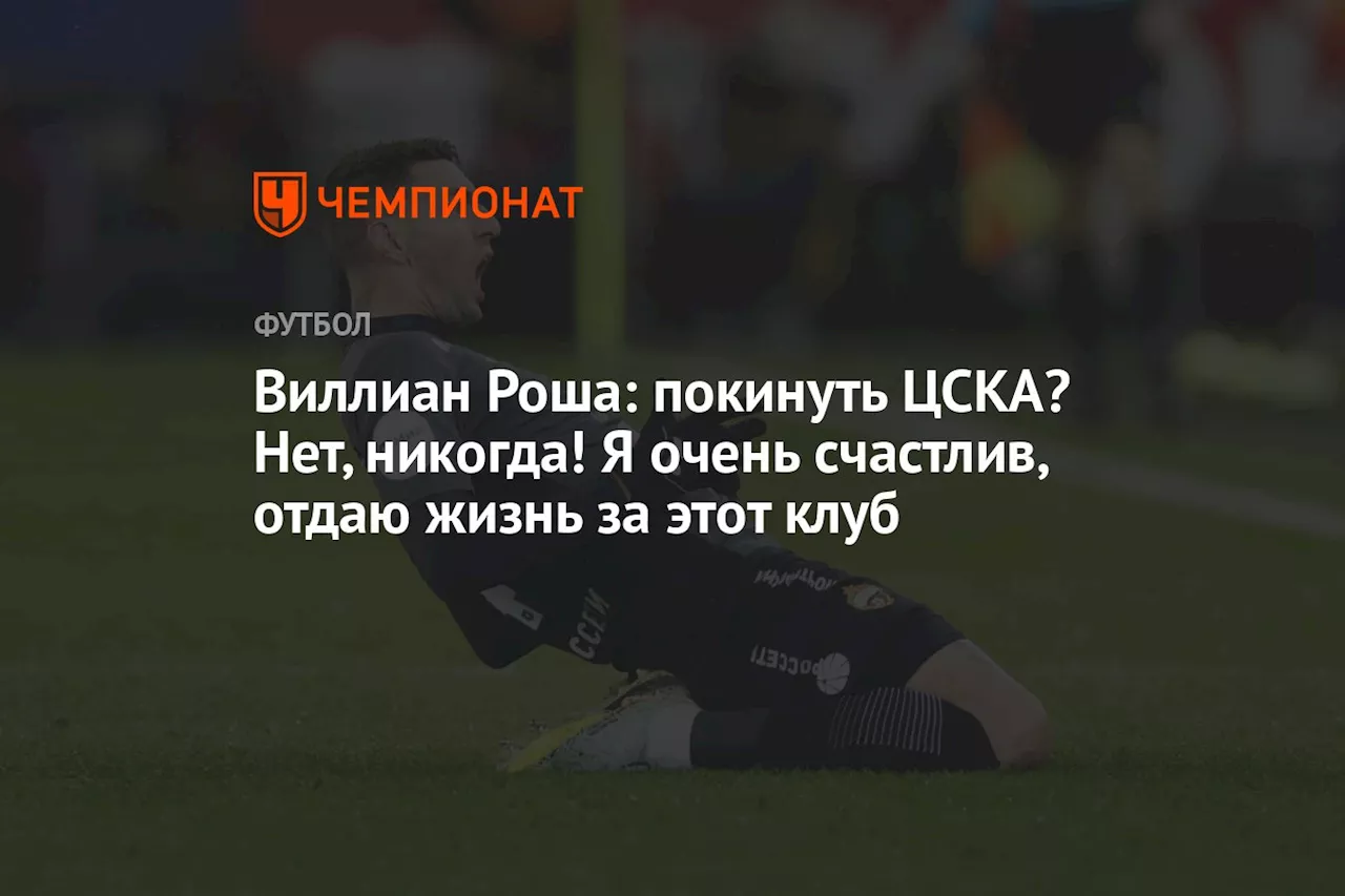 Виллиан Роша: покинуть ЦСКА? Нет, никогда! Я очень счастлив, отдаю жизнь за этот клуб