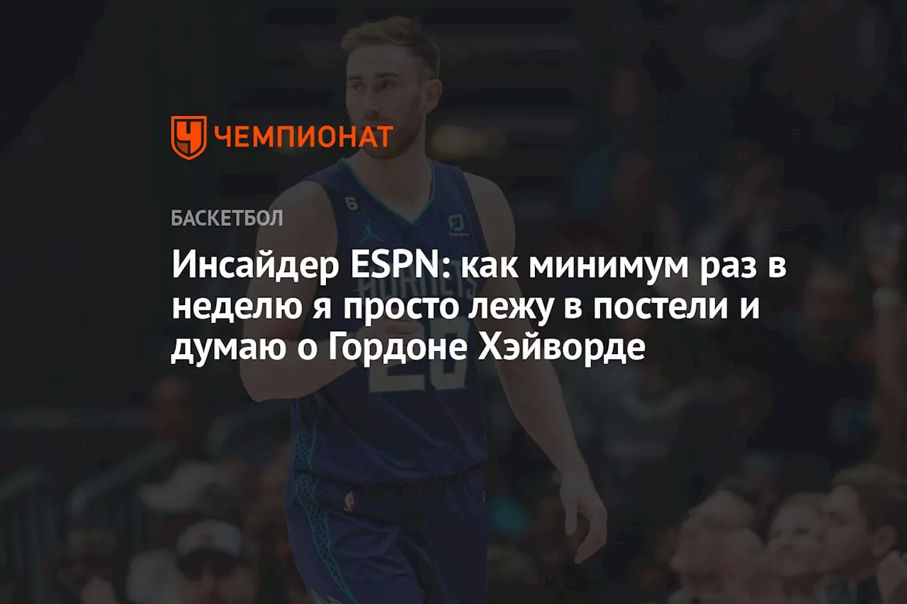 Инсайдер ESPN: как минимум раз в неделю я просто лежу в постели и думаю о Гордоне Хэйворде